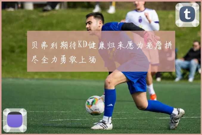 贝弗利期待KD健康归来愿为老詹拼尽全力勇敢上场