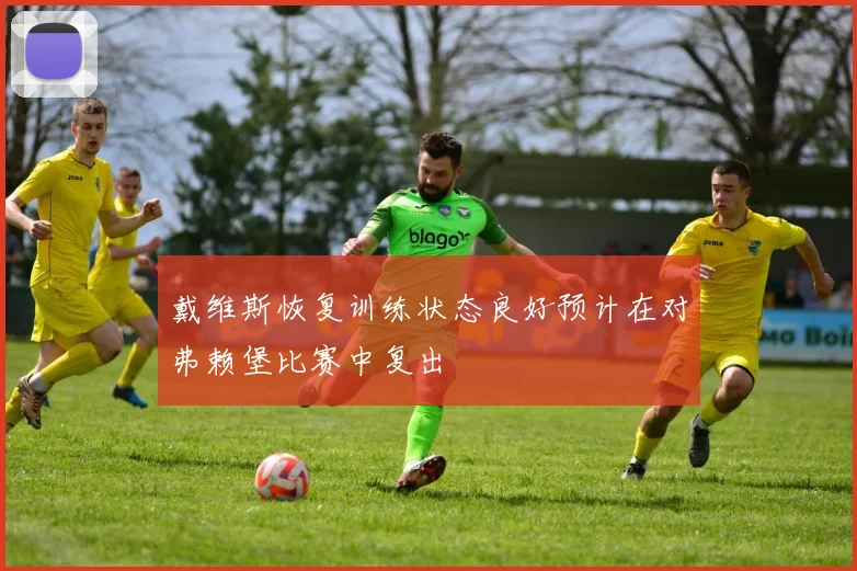 戴维斯恢复训练状态良好预计在对弗赖堡比赛中复出