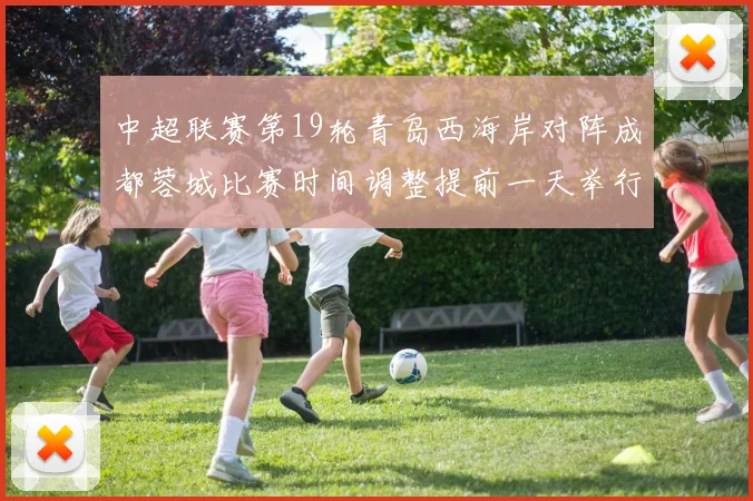 中超联赛第19轮青岛西海岸对阵成都蓉城比赛时间调整提前一天举行