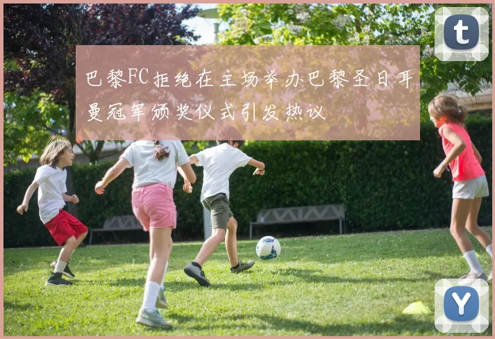 巴黎FC拒绝在主场举办巴黎圣日耳曼冠军颁奖仪式引发热议