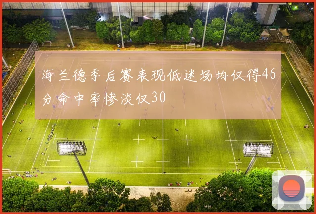 海兰德季后赛表现低迷场均仅得46分命中率惨淡仅30