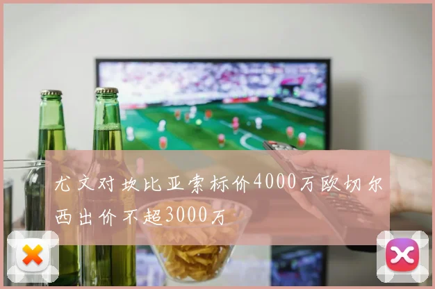 尤文对坎比亚索标价4000万欧切尔西出价不超3000万
