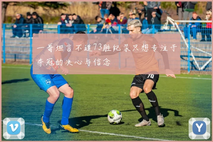 一哥坦言不追73胜纪录只想专注于夺冠的决心与信念
