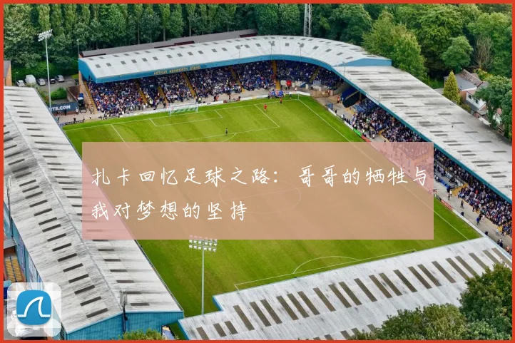 扎卡回忆足球之路：哥哥的牺牲与我对梦想的坚持