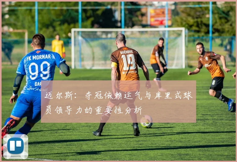 迈尔斯：夺冠依赖运气与库里式球员领导力的重要性分析